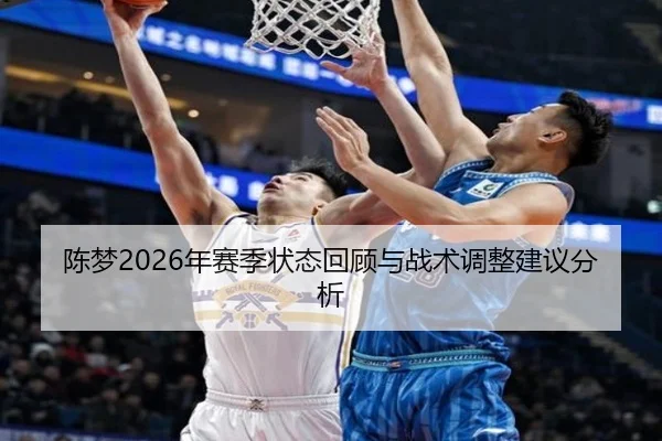 陈梦2026年赛季状态回顾与战术调整建议分析