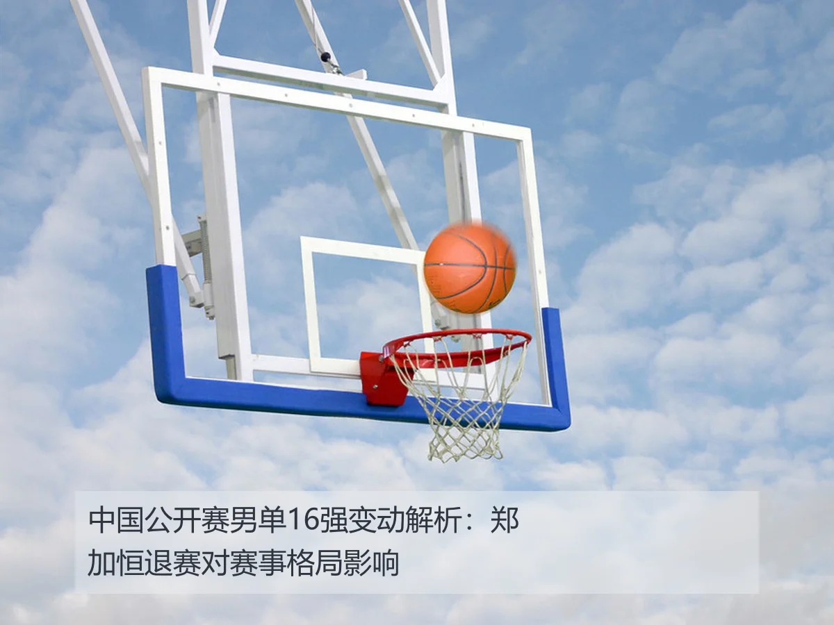 中国公开赛男单16强变动解析:郑加恒退赛对赛事格局影响